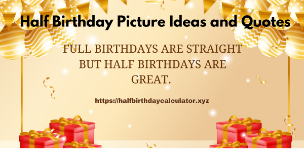 Full birthdays are straight but half birthdays are great. 