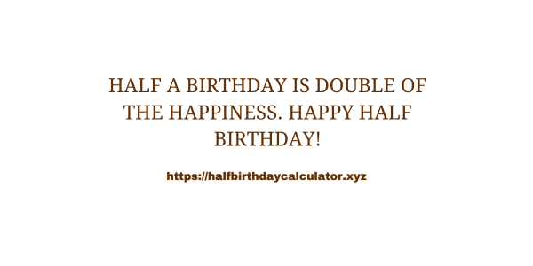 Half a birthday is double of the happiness. Happy half birthday!