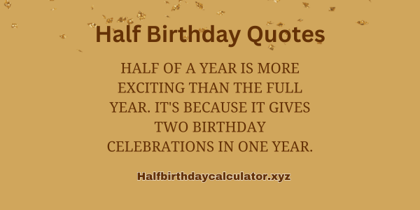 Half of a year is more exciting than the full year. It's because it gives two birthday celebrations in one year.