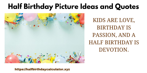 Kids are love, birthday is passion, and a half birthday is devotion.